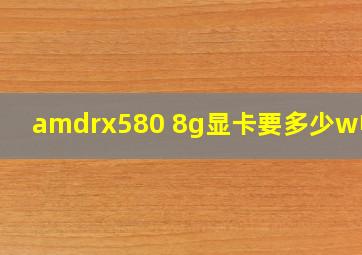 amdrx580 8g显卡要多少w电源